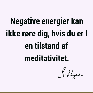 Negative energier kan ikke røre dig, hvis du er i en tilstand af