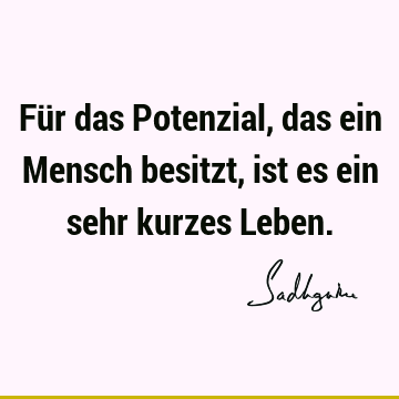 Für das Potenzial, das ein Mensch besitzt, ist es ein sehr kurzes L