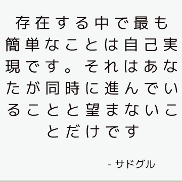 存在する中で最も簡単なことは自己実現です。 それはあなたが同時に進んでいることと望まないことだけです