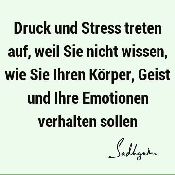 Druck und Stress treten auf, weil Sie nicht wissen, wie Sie Ihren Körper, Geist und Ihre Emotionen verhalten