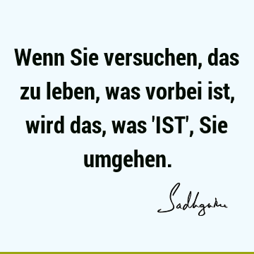 Wenn Sie versuchen, das zu leben, was vorbei ist, wird das, was 