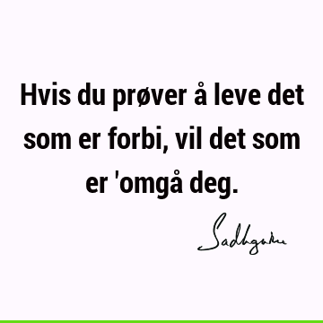 Hvis du prøver å leve det som er forbi, vil det som er 