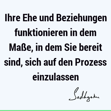 Ihre Ehe und Beziehungen funktionieren in dem Maße, in dem Sie bereit sind, sich auf den Prozess