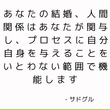 あなたの結婚、人間関係はあなたが関与し、プロセスに自分自身を与えることをいとわない範囲で機能します