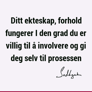 Ditt ekteskap, forhold fungerer i den grad du er villig til å involvere og gi deg selv til