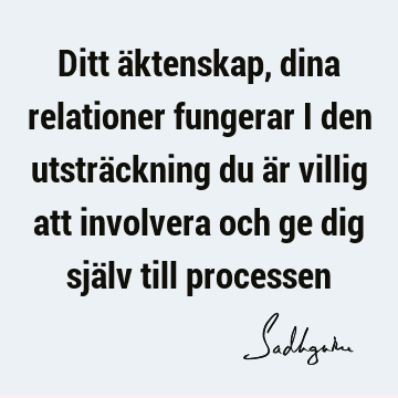 Ditt äktenskap, dina relationer fungerar i den utsträckning du är villig att involvera och ge dig själv till