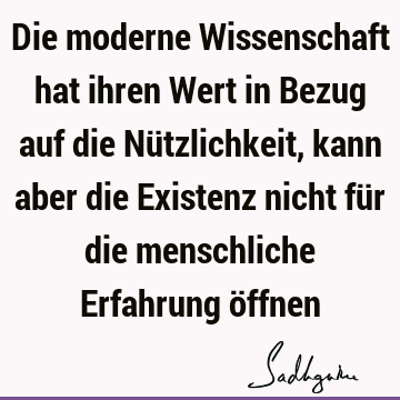 Die moderne Wissenschaft hat ihren Wert in Bezug auf die Nützlichkeit, kann aber die Existenz nicht für die menschliche Erfahrung ö