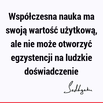 Współczesna nauka ma swoją wartość użytkową, ale nie może otworzyć egzystencji na ludzkie doś