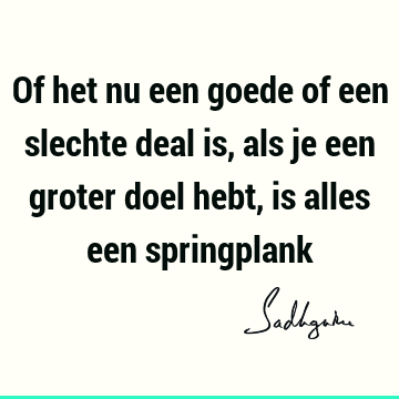 Of het nu een goede of een slechte deal is, als je een groter doel hebt, is alles een