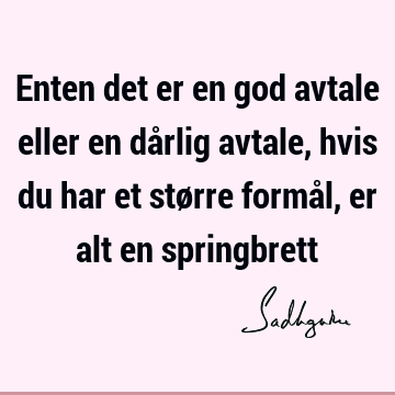 Enten det er en god avtale eller en dårlig avtale, hvis du har et større formål, er alt en