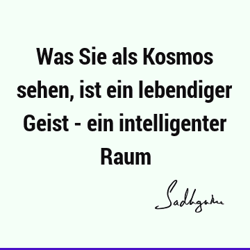 Was Sie als Kosmos sehen, ist ein lebendiger Geist - ein intelligenter R