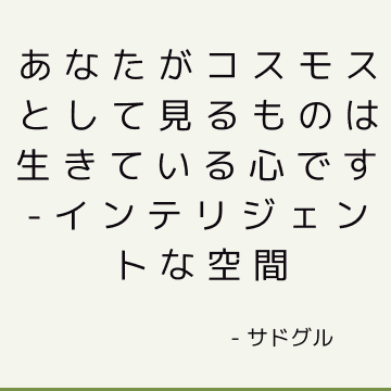 あなたがコスモスとして見るものは生きている心です-インテリジェントな空間