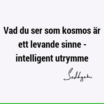 Vad du ser som kosmos är ett levande sinne - intelligent