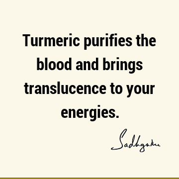 Turmeric purifies the blood and brings translucence to your