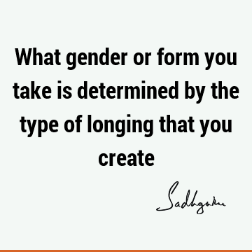 What gender or form you take is determined by the type of longing that you