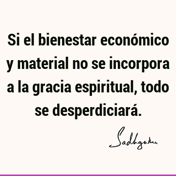 Si el bienestar económico y material no se incorpora a la gracia espiritual, todo se desperdiciará