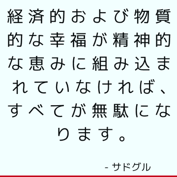 経済的および物質的な幸福が精神的な恵みに組み込まれていなければ、すべてが無駄になります。