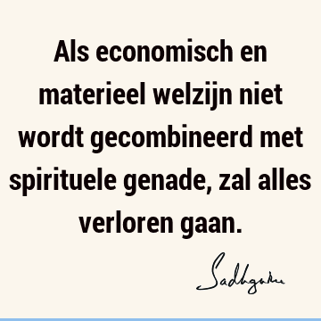 Als economisch en materieel welzijn niet wordt gecombineerd met spirituele genade, zal alles verloren