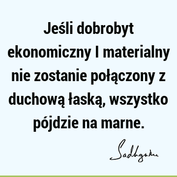 Jeśli dobrobyt ekonomiczny i materialny nie zostanie połączony z duchową łaską, wszystko pójdzie na