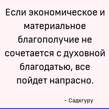 Если экономическое и материальное благополучие не сочетается с духовной благодатью, все пойдет напрасно