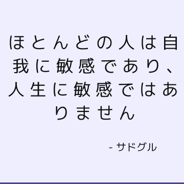 ほとんどの人は自我に敏感であり、人生に敏感ではありません