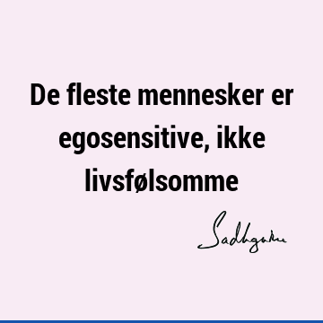 De fleste mennesker er egosensitive, ikke livsfø