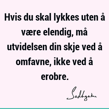 Hvis du skal lykkes uten å være elendig, må utvidelsen din skje ved å omfavne, ikke ved å