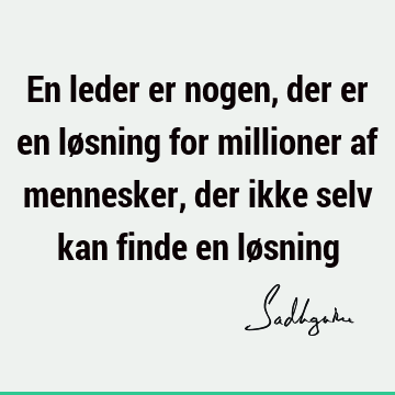 En leder er nogen, der er en løsning for millioner af mennesker, der ikke selv kan finde en lø