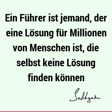 Ein Führer ist jemand, der eine Lösung für Millionen von Menschen ist, die selbst keine Lösung finden kö