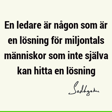 En ledare är någon som är en lösning för miljontals människor som inte själva kan hitta en lö