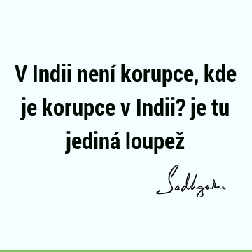 V Indii není korupce, kde je korupce v Indii? je tu jediná loupež