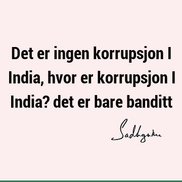 Det er ingen korrupsjon i India, hvor er korrupsjon i India? det er bare