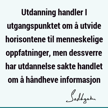 Utdanning handler i utgangspunktet om å utvide horisontene til menneskelige oppfatninger, men dessverre har utdannelse sakte handlet om å håndheve