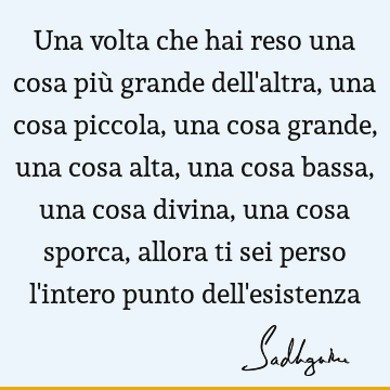 Una volta che hai reso una cosa più grande dell