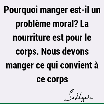 Pourquoi manger est-il un problème moral? La nourriture est pour le corps. Nous devons manger ce qui convient à ce