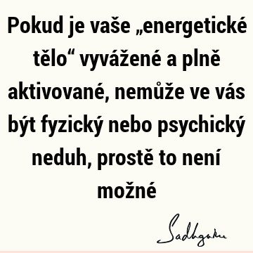 Pokud je vaše „energetické tělo“ vyvážené a plně aktivované, nemůže ve vás být fyzický nebo psychický neduh, prostě to není možné