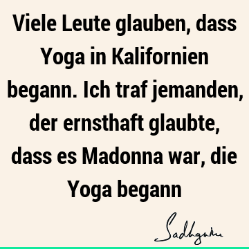 Viele Leute glauben, dass Yoga in Kalifornien begann. Ich traf jemanden, der ernsthaft glaubte, dass es Madonna war, die Yoga