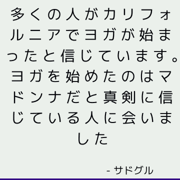 多くの人がカリフォルニアでヨガが始まったと信じています。ヨガを始めたのはマドンナだと真剣に信じている人に会いました