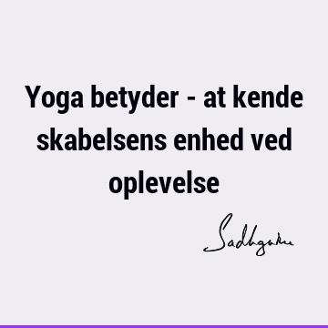 Yoga betyder - at kende skabelsens enhed ved