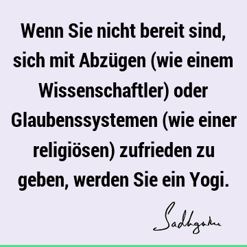 Wenn Sie nicht bereit sind, sich mit Abzügen (wie einem Wissenschaftler) oder Glaubenssystemen (wie einer religiösen) zufrieden zu geben, werden Sie ein Y