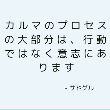 カルマのプロセスの大部分は、行動ではなく意志にあります
