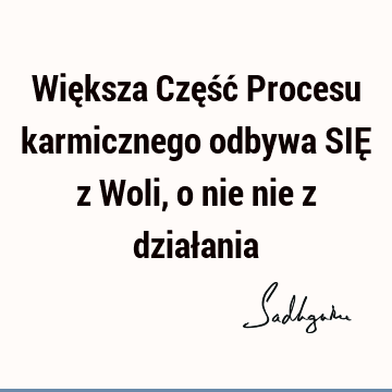 Większa Część Procesu karmicznego odbywa SIĘ z Woli, o nie nie z dział