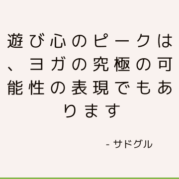 遊び心のピークは、ヨガの究極の可能性の表現でもあります