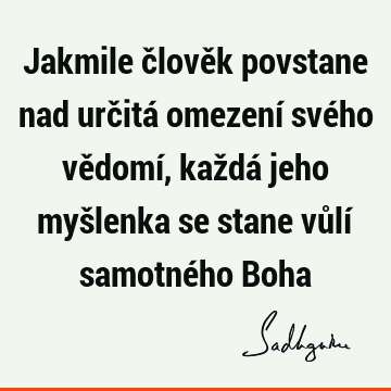 Jakmile člověk povstane nad určitá omezení svého vědomí, každá jeho myšlenka se stane vůlí samotného B