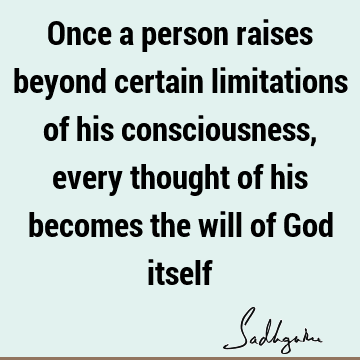Once a person raises beyond certain limitations of his consciousness, every thought of his becomes the will of God