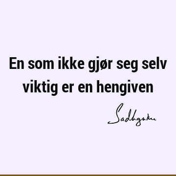 En som ikke gjør seg selv viktig er en