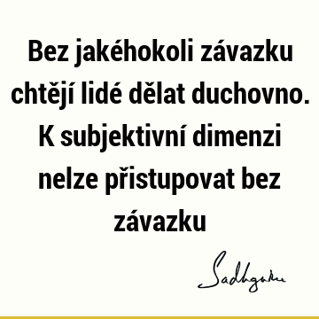 Bez jakéhokoli závazku chtějí lidé dělat duchovno. K subjektivní dimenzi nelze přistupovat bez zá