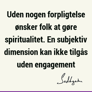 Uden nogen forpligtelse ønsker folk at gøre spiritualitet. En subjektiv dimension kan ikke tilgås uden