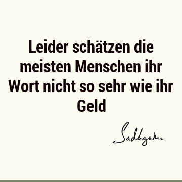 Leider schätzen die meisten Menschen ihr Wort nicht so sehr wie ihr G