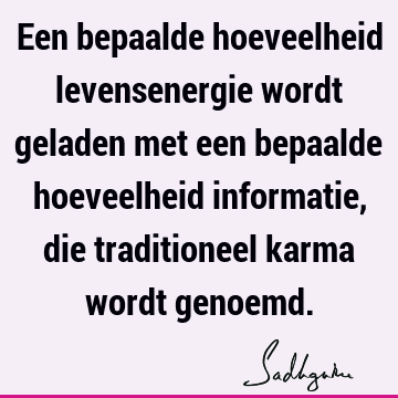 Een bepaalde hoeveelheid levensenergie wordt geladen met een bepaalde hoeveelheid informatie, die traditioneel karma wordt